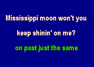 Mississippi moon won't you

keep shinin' on me?

on pastjust the same