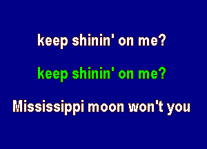 keep shinin' on me?

keep shinin' on me?

Mississippi moon won't you