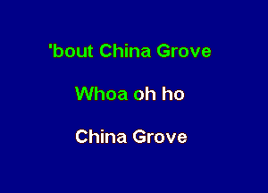 'bout China Grove

Whoa oh ho

China Grove