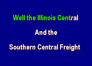 Well the Illinois Central
And the

Southern Central Freight