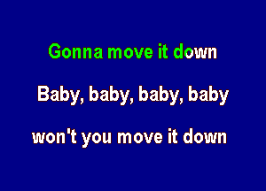 Gonna move it down

Baby, baby, baby, baby

won't you move it down