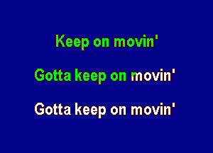 Keep on movin'

Gotta keep on movin'

Gotta keep on movin'