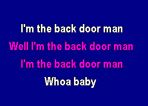 I'm the back door man

Whoa baby