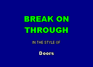 BREAK 0N
THROUGH

IN THE STYLE 0F

Doors