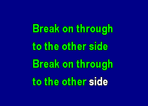 Break on through
to the other side

Break on through

to the other side