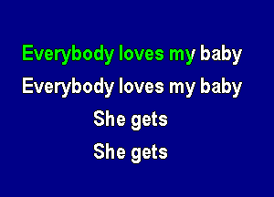 Everybody loves my baby

Everybody loves my baby

She gets
She gets