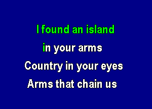 Ifound an island
in your arms

Country in your eyes

Arms that chain us