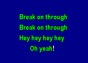 Break on through
Break on through

Hey hey hey hey
Oh yeah!