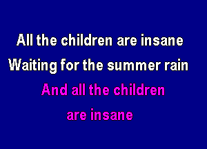 All the children are insane

Waiting for the summer rain