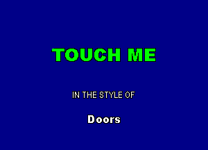 TOUCH ME

IN THE STYLE 0F

Doors