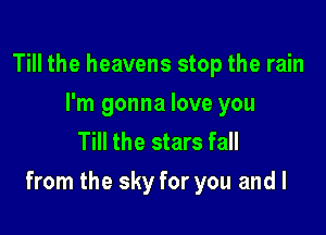 Till the heavens stop the rain
I'm gonna love you
Till the stars fall

from the sky for you and I