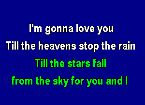 I'm gonna love you
Till the heavens stop the rain
Till the stars fall

from the sky for you and I