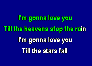 I'm gonna love you
Till the heavens stop the rain

I'm gonna love you
Till the stars fall