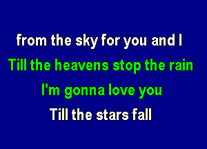 from the sky for you and l
Till the heavens stop the rain

I'm gonna love you
Till the stars fall