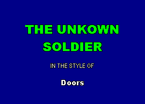 THE UNKOWN
SOILIIIIEIR

IN THE STYLE 0F

Doors