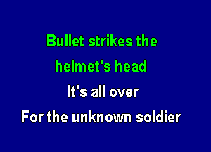 Bullet strikes the
helmet's head
It's all over

Forthe unknown soldier