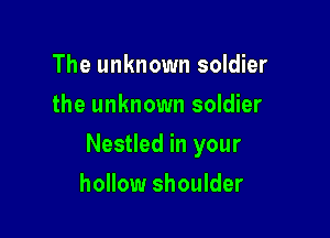The unknown soldier
the unknown soldier

Nestled in your

hollow shoulder