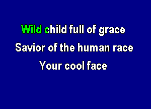 Wild child full of grace
Savior of the human race

Your cool face