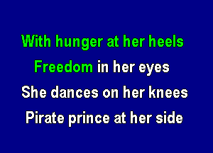 With hunger at her heels

Freedom in her eyes

She dances on her knees
Pirate prince at her side