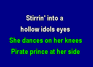 Stirrin' into a

hollow idols eyes

She dances on her knees
Pirate prince at her side