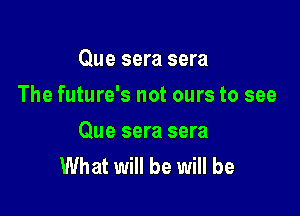 Que sera sera

The future's not ours to see

Que sera sera
What will be will be