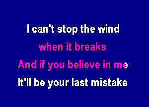 I can't stop the wind

I believe in me

It'll be your last mistake