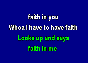 faith in you
Whoa I have to have faith

Looks up and says

faith in me