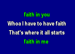 faith in you
Whoa I have to have faith

That's where it all starts

faith in me