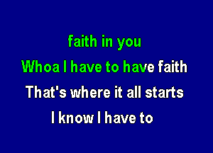 faith in you
Whoa I have to have faith

That's where it all starts

lknow I have to