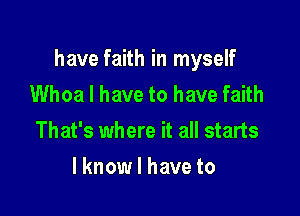 have faith in myself
Whoa I have to have faith

That's where it all starts

lknow I have to