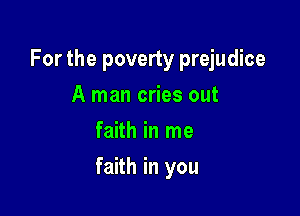 For the poverty prejudice

A man cries out
faith in me
faith in you