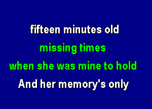 fifteen minutes old
missing times
when she was mine to hold

And her memory's only