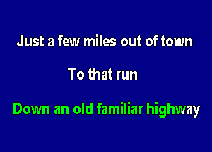 Just a few miles out of town

To that run

Down an old familiar highway