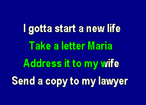 I gotta start a new life
Take a letter Maria
Address it to my wife

Send a copy to my lawyer