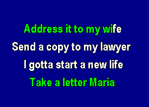 Address it to my wife

Send a copy to my lawyer

I gotta start a new life
Take a letter Maria
