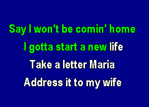 Say I won't be comin' home
I gotta start a new life
Take a letter Maria

Address it to my wife