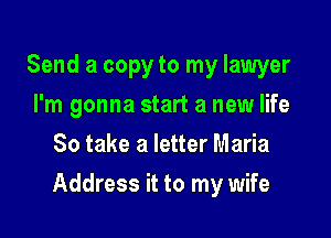 Send a copy to my lawyer
I'm gonna start a new life
So take a letter Maria

Address it to my wife