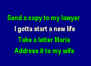 Send a copy to my lawyer
I gotta start a new life
Take a letter Maria

Address it to my wife