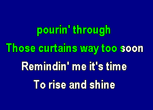 pourin' through

Those curtains way too soon

Remindin' me it's time
To rise and shine