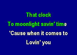 That clock
To moonlight savin' time
'Cause when it comes to

Lovin' you