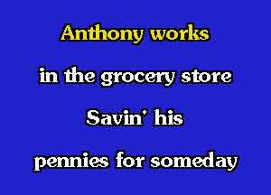 Anthony works

in the grocery store

Savin' his

pennies for someday