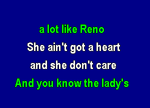 a lot like Reno
She ain't got a heart
and she don't care

And you know the lady's