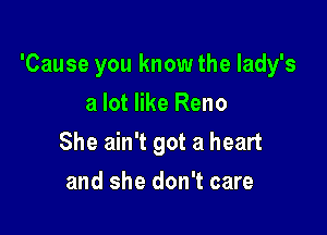 'Cause you know the lady's

a lot like Reno
She ain't got a heart
and she don't care