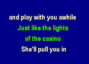 and play with you awhile
Just like the lights
of the casino

She'll pull you in