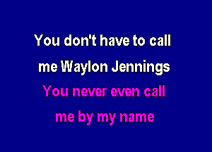 You don't have to call

me Waylon Jennings