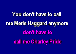 You don't have to call

me Merle Haggard anymore