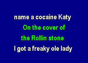name a cocaine Katy
0n the cover of
the Rollin stone

I got a freaky ole lady