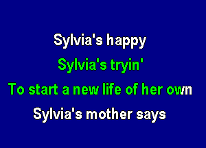 Sylvia's happy
Sylvia's tryin'
To start a new life of her own

Sylvia's mother says