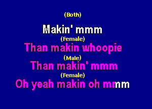 (Both)

Makin' mmm

(female)

(Male)

(Female)

oh mmm
