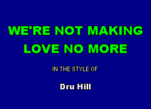 WE'RE NOT MAKING
LOVE NO MORE

IN THE STYLE 0F

Dru Hill